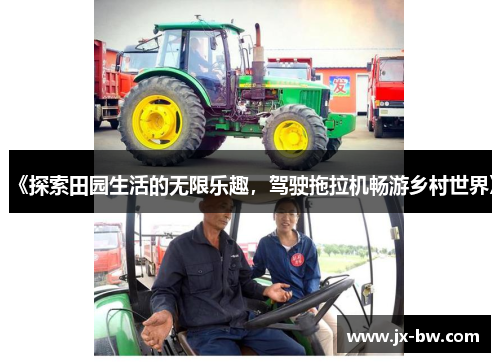 《探索田园生活的无限乐趣，驾驶拖拉机畅游乡村世界》