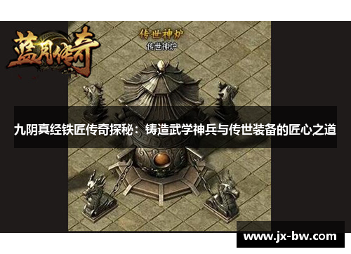 九阴真经铁匠传奇探秘：铸造武学神兵与传世装备的匠心之道