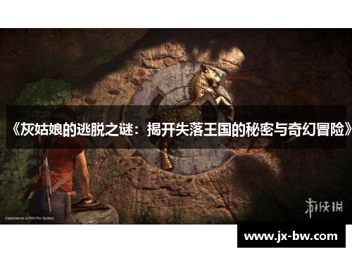 《灰姑娘的逃脱之谜：揭开失落王国的秘密与奇幻冒险》